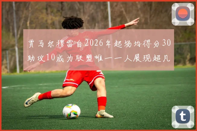 贾马尔穆雷自2026年起场均得分30助攻10成为联盟唯一一人展现超凡实力