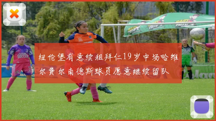 纽伦堡有意续租拜仁19岁中场哈维尔费尔南德斯球员愿意继续留队