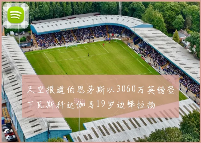 天空报道伯恩茅斯以3060万英镑签下瓦斯科达伽马19岁边锋拉扬