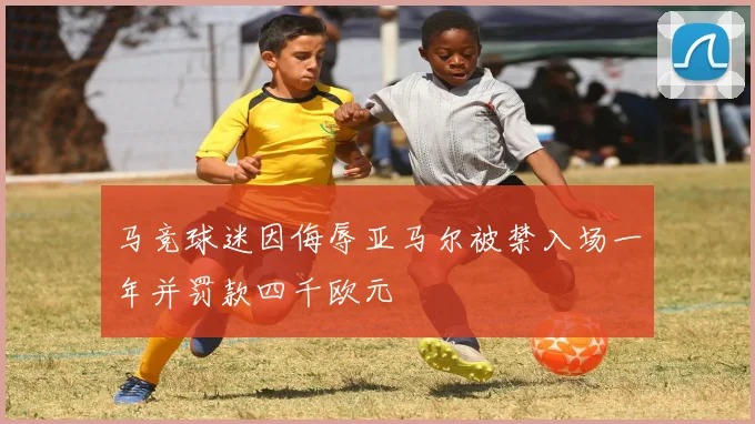 马竞球迷因侮辱亚马尔被禁入场一年并罚款四千欧元