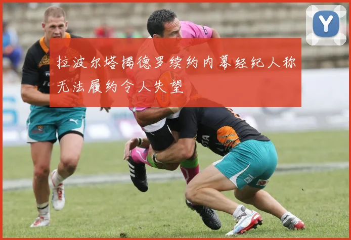 拉波尔塔揭德罗续约内幕经纪人称无法履约令人失望