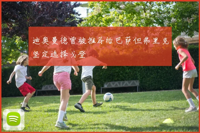 迪奥曼德曾被推荐给巴萨但弗里克坚定选择戈登