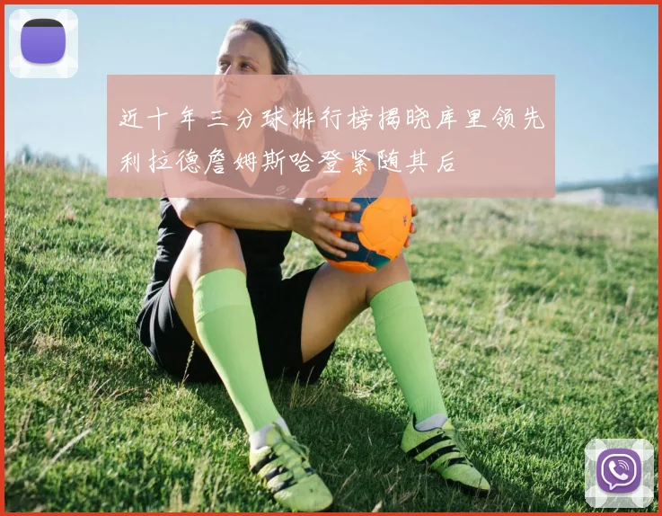 近十年三分球排行榜揭晓库里领先利拉德詹姆斯哈登紧随其后