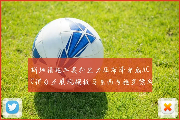 斯坦福跑车奥科里力压布泽尔成ACC得分王展现模板马克西与施罗德风采