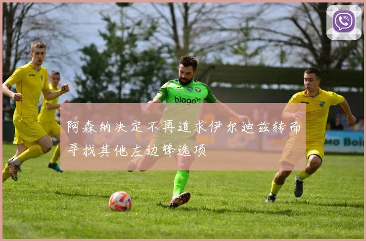 阿森纳决定不再追求伊尔迪兹转而寻找其他左边锋选项