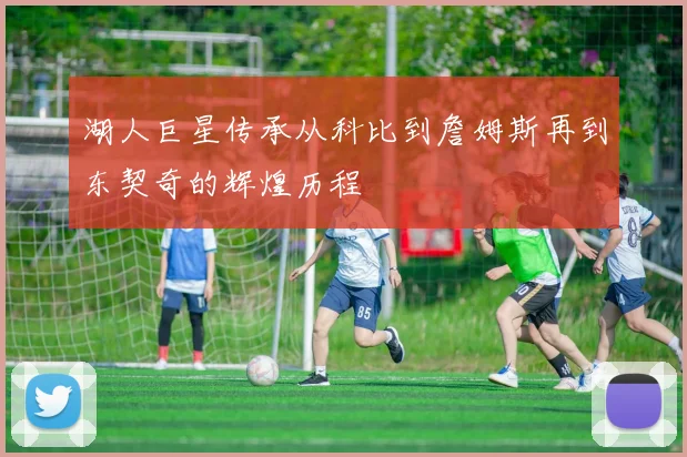 湖人巨星传承从科比到詹姆斯再到东契奇的辉煌历程