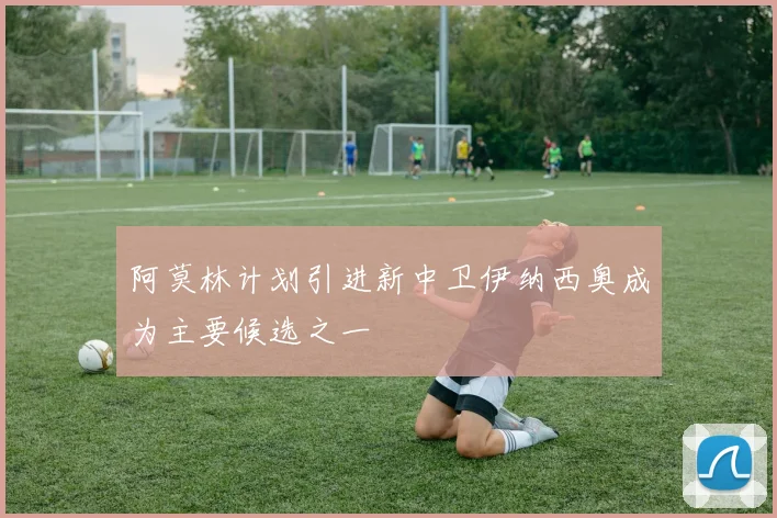阿莫林计划引进新中卫伊纳西奥成为主要候选之一