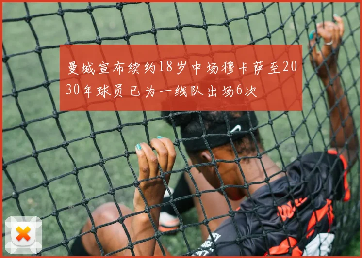 曼城宣布续约18岁中场穆卡萨至2030年球员已为一线队出场6次