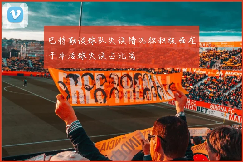巴特勒谈球队失误情况称积极面在于非活球失误占比高